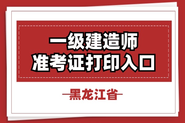 2025年黑龙江一级建造师考试准考证打印入口(官)2025-09-08