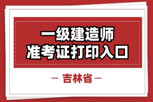 吉林2025年一级建造师准考证打印官网及考试安排2025-09-08
