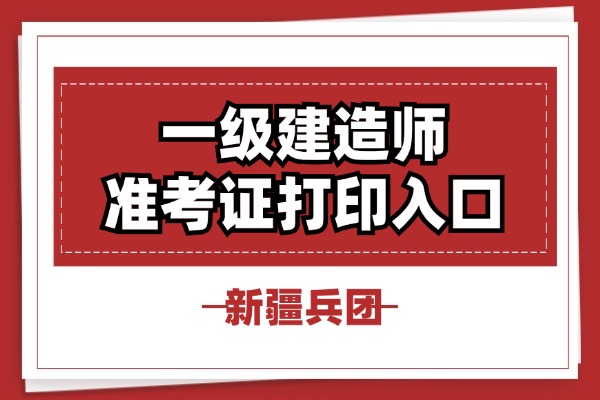 2025年新疆兵团如何打印一级建造师考试准考证2025-09-08