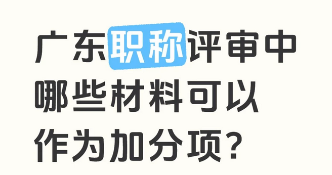 广东职称评审中哪些材料可以作为加分项2025-09-08