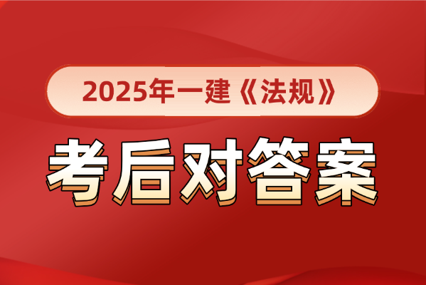 考后估分必看！2025年一级建造师《法规》真题AB卷及答案解析