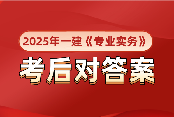 答案已出！2025一级建造师《铁路+民航》考后AB卷真题答案解析2025-09-
