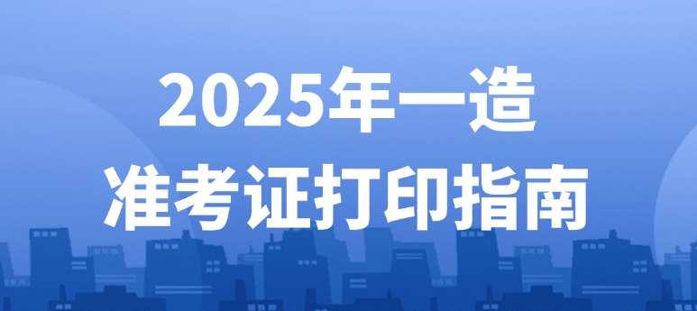提醒一下！2025年一造准考证打印入口与步骤