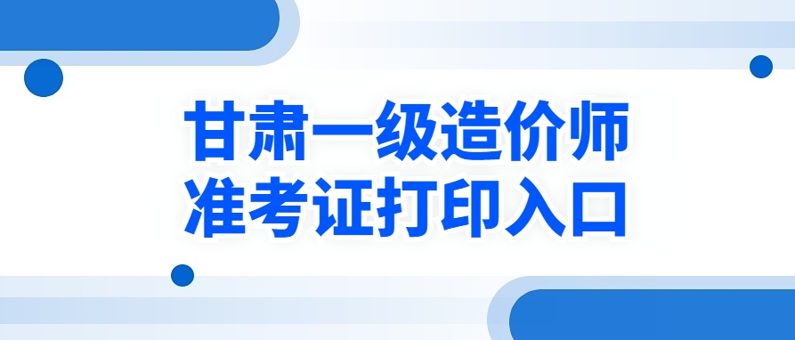 即将开启！2025年甘肃一级造价工程师考试准考证打印！