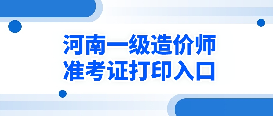 河南考生注意：2025年一级造价师准考证打印步骤！