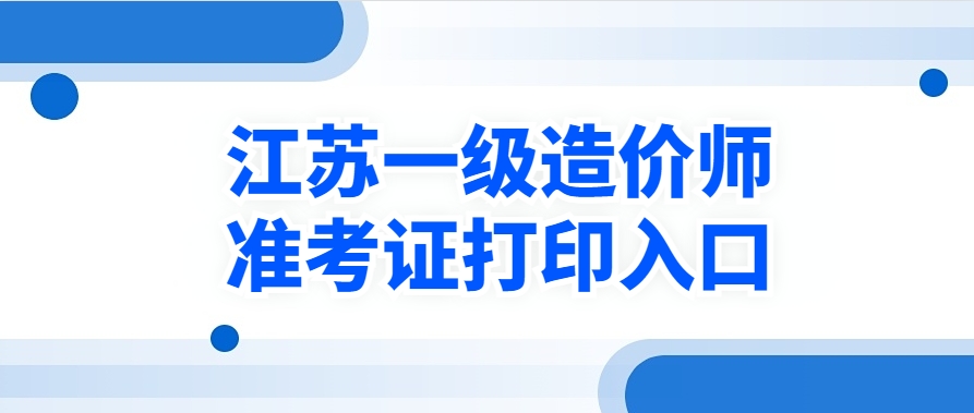 注意！2025年江苏一级造价工程师准考证打印流程有变！