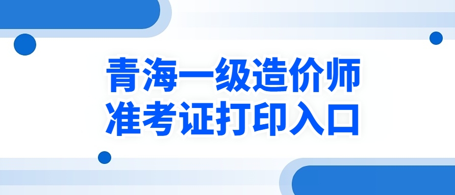温馨提示：2025年青海一级造价师准考证打印入口已开通！