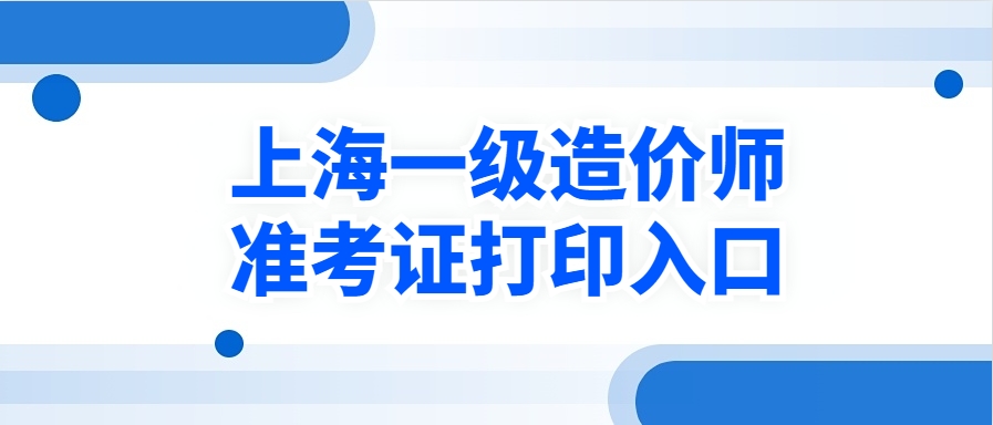 一造考生注意！2025年上海一级造价师准考证打印入口及详细步骤