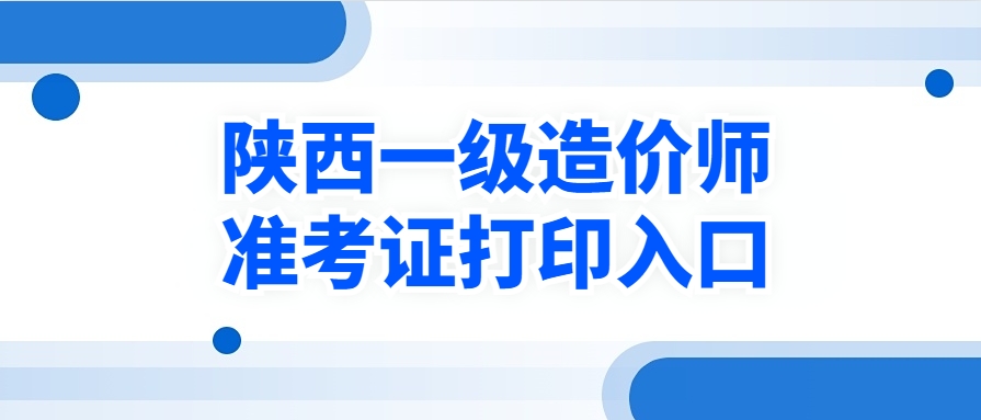 开始打印！2025年陕西省一级造价工程师准考证打印时间及流程