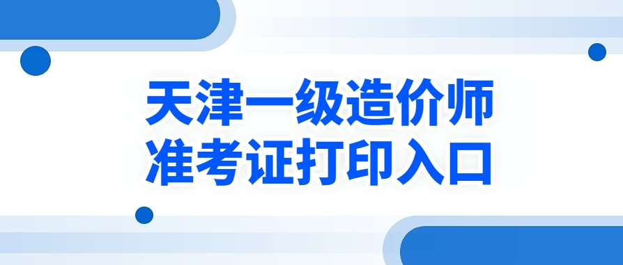 逾期不补！2025年天津一级造价师准考证打印时间提醒