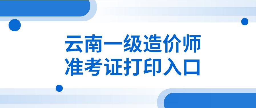打印细节：云南2025年一级造价工程师准考证打印入口！